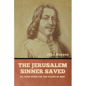 The Jerusalem Sinner Saved; or, Good News for the Vilest of Men -- John Bunyan